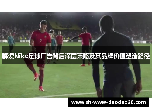 解读Nike足球广告背后深层策略及其品牌价值塑造路径