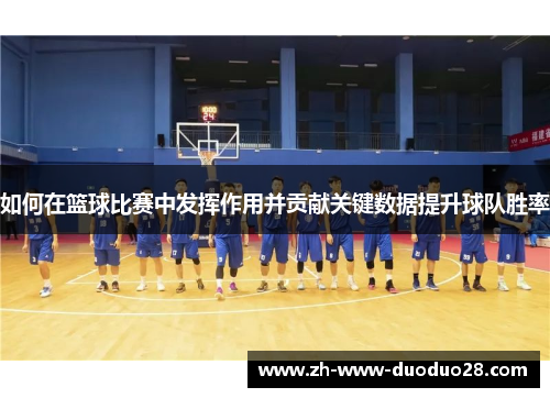 如何在篮球比赛中发挥作用并贡献关键数据提升球队胜率
