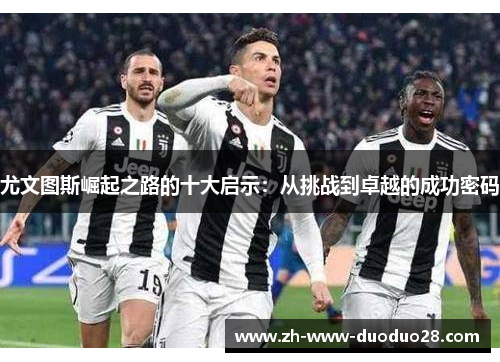 尤文图斯崛起之路的十大启示：从挑战到卓越的成功密码