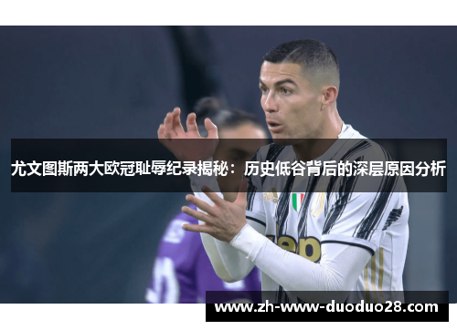 尤文图斯两大欧冠耻辱纪录揭秘:历史低谷背后的深层原因分析 尤文图斯两大欧冠耻辱纪录揭秘:历史低谷背后的深层原因分析