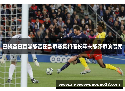 巴黎圣日耳曼能否在欧冠赛场打破长年未能夺冠的魔咒 巴黎圣日耳曼能否在欧冠赛场打破长年未能夺冠的魔咒