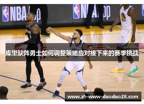 库里缺阵勇士如何调整策略应对接下来的赛季挑战