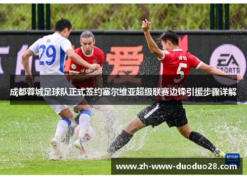 成都蓉城足球队正式签约塞尔维亚超级联赛边锋引援步骤详解