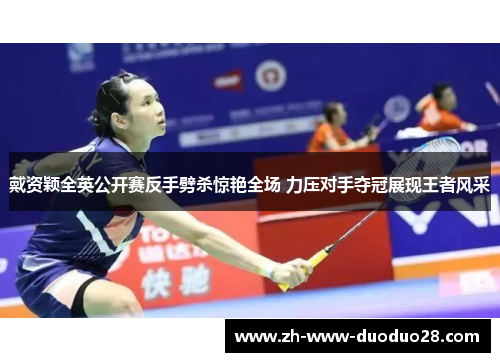 戴资颖全英公开赛反手劈杀惊艳全场 力压对手夺冠展现王者风采