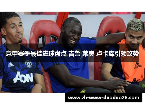 意甲赛季最佳进球盘点 吉鲁 莱奥 卢卡库引领攻势