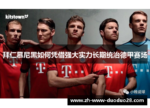 拜仁慕尼黑如何凭借强大实力长期统治德甲赛场