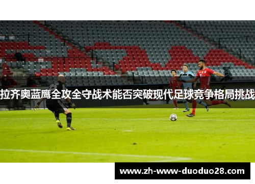 拉齐奥蓝鹰全攻全守战术能否突破现代足球竞争格局挑战