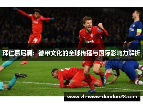 拜仁慕尼黑：德甲文化的全球传播与国际影响力解析