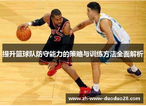 提升篮球队防守能力的策略与训练方法全面解析