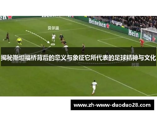 揭秘斯坦福桥背后的意义与象征它所代表的足球精神与文化