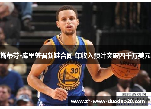 斯蒂芬·库里签署新鞋合同 年收入预计突破四千万美元