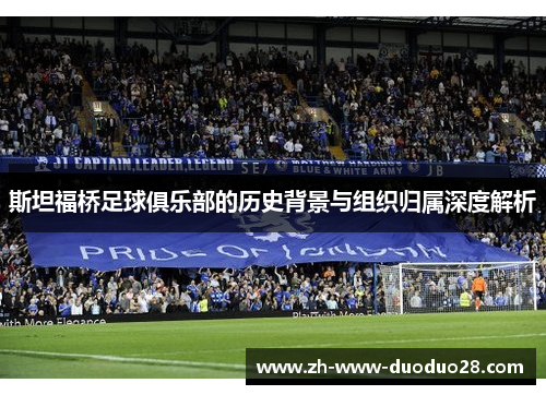 斯坦福桥足球俱乐部的历史背景与组织归属深度解析