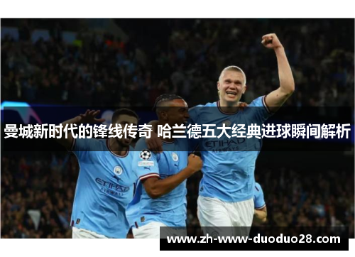 曼城新时代的锋线传奇 哈兰德五大经典进球瞬间解析 曼城新时代的锋线传奇 哈兰德五大经典进球瞬间解析