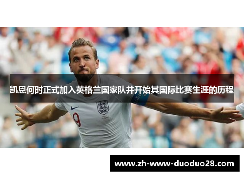 凯恩何时正式加入英格兰国家队并开始其国际比赛生涯的历程