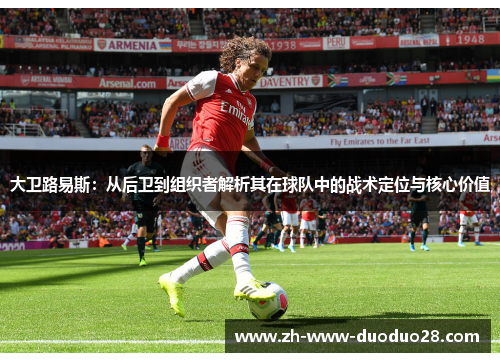 大卫路易斯：从后卫到组织者解析其在球队中的战术定位与核心价值
