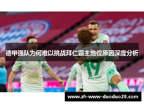 德甲强队为何难以挑战拜仁霸主地位原因深度分析 德甲强队为何难以挑战拜仁霸主地位原因深度分析