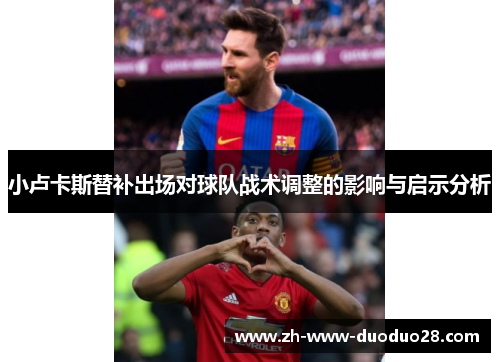 小卢卡斯替补出场对球队战术调整的影响与启示分析