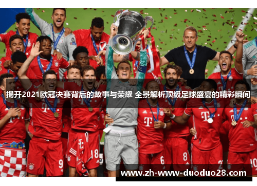 揭开2021欧冠决赛背后的故事与荣耀 全景解析顶级足球盛宴的精彩瞬间