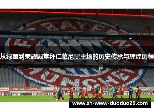 从绿茵到荣耀殿堂拜仁慕尼黑主场的历史传承与辉煌历程
