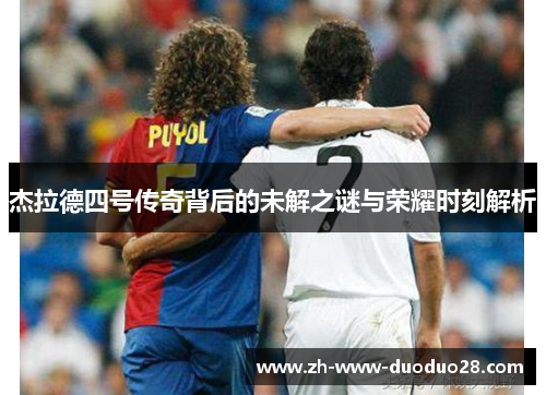 杰拉德四号传奇背后的未解之谜与荣耀时刻解析