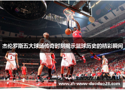 杰伦罗斯五大球场传奇时刻揭示篮球历史的精彩瞬间