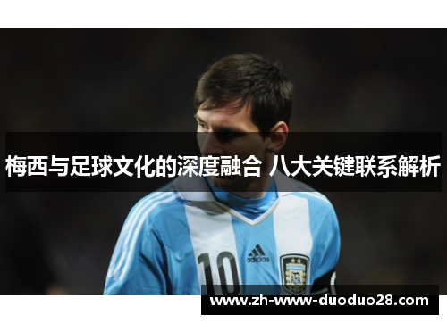 梅西与足球文化的深度融合 八大关键联系解析