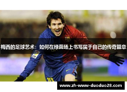 梅西的足球艺术：如何在绿茵场上书写属于自己的传奇篇章