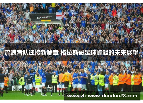 流浪者队迎接新篇章 格拉斯哥足球崛起的未来展望