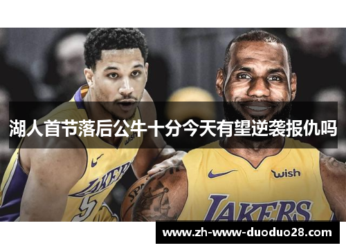 湖人首节落后公牛十分今天有望逆袭报仇吗