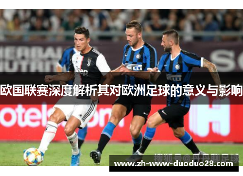 欧国联赛深度解析其对欧洲足球的意义与影响