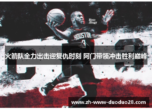 火箭队全力出击迎复仇时刻 阿门带领冲击胜利巅峰 火箭队全力出击迎复仇时刻 阿门带领冲击胜利巅峰