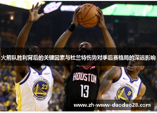 火箭队胜利背后的关键因素与杜兰特伤势对季后赛格局的深远影响 火箭队胜利背后的关键因素与杜兰特伤势对季后赛格局的深远影响