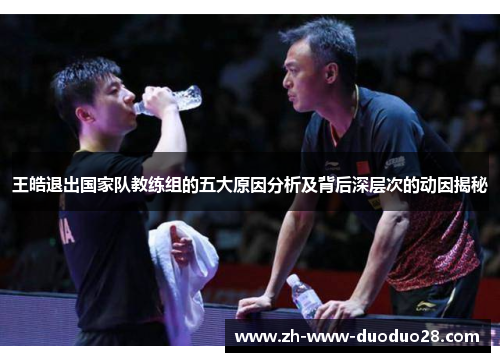 王皓退出国家队教练组的五大原因分析及背后深层次的动因揭秘 王皓退出国家队教练组的五大原因分析及背后深层次的动因揭秘