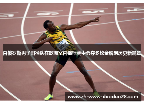 白俄罗斯男子田径队在欧洲室内锦标赛中勇夺多枚金牌创历史新篇章