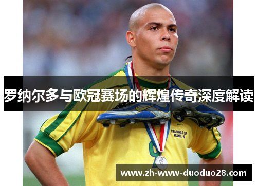 罗纳尔多与欧冠赛场的辉煌传奇深度解读