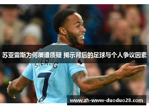 苏亚雷斯为何屡遭质疑 揭示背后的足球与个人争议因素