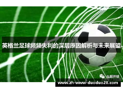 英格兰足球频频失利的深层原因解析与未来展望