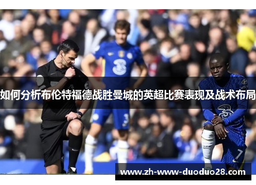 如何分析布伦特福德战胜曼城的英超比赛表现及战术布局