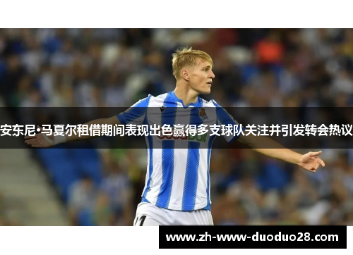 安东尼·马夏尔租借期间表现出色赢得多支球队关注并引发转会热议