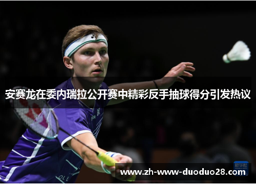 安赛龙在委内瑞拉公开赛中精彩反手抽球得分引发热议