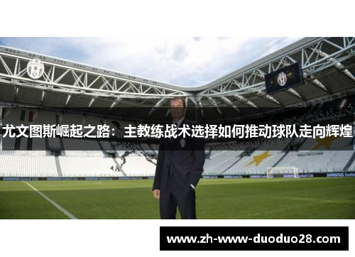 尤文图斯崛起之路：主教练战术选择如何推动球队走向辉煌