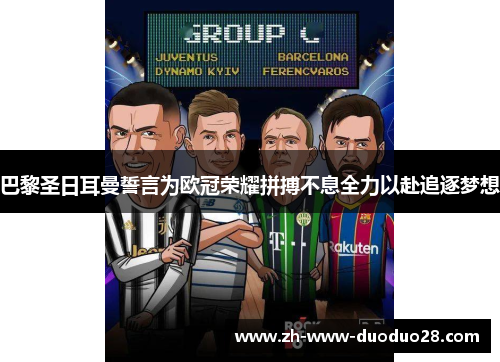 巴黎圣日耳曼誓言为欧冠荣耀拼搏不息全力以赴追逐梦想 巴黎圣日耳曼誓言为欧冠荣耀拼搏不息全力以赴追逐梦想