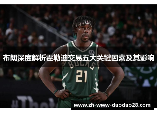 布朗深度解析霍勒迪交易五大关键因素及其影响 布朗深度解析霍勒迪交易五大关键因素及其影响