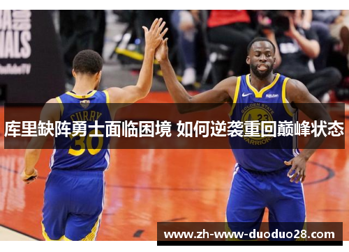 库里缺阵勇士面临困境 如何逆袭重回巅峰状态 库里缺阵勇士面临困境 如何逆袭重回巅峰状态
