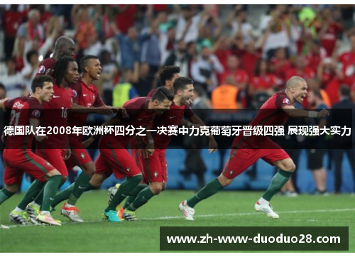 德国队在2008年欧洲杯四分之一决赛中力克葡萄牙晋级四强 展现强大实力