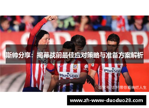 斯帅分享:揭幕战前最佳应对策略与准备方案解析 斯帅分享:揭幕战前最佳应对策略与准备方案解析