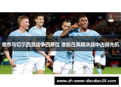 曼市与切尔西激战争四席位 谁能在英超决战中占得先机