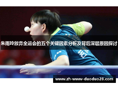 朱雨玲放弃全运会的五个关键因素分析及背后深层原因探讨 朱雨玲放弃全运会的五个关键因素分析及背后深层原因探讨
