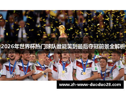 2026年世界杯热门球队谁能笑到最后夺冠前景全解析 2026年世界杯热门球队谁能笑到最后夺冠前景全解析
