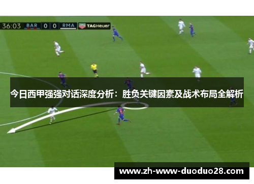 今日西甲强强对话深度分析:胜负关键因素及战术布局全解析 今日西甲强强对话深度分析:胜负关键因素及战术布局全解析